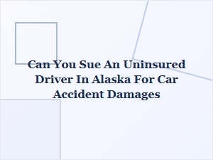 Can You Sue an Uninsured Driver in Alaska for Accident Damages?