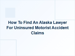 How to Find an Alaska Lawyer for Uninsured Motorist Claims