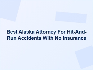 Best Alaska Attorney for Hit-and-Run Accidents Without Insurance