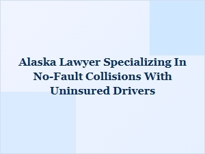 Alaska Lawyer for No-Fault Collisions with Uninsured Drivers