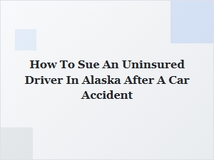How to Sue an Uninsured Driver in Alaska After a Crash