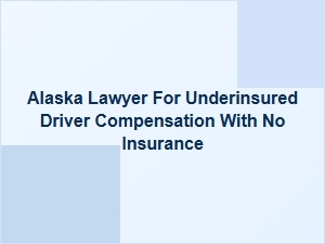 Alaska Lawyer for Underinsured Driver Compensation Without Insurance