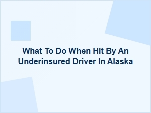 What to Do When Hit by an Underinsured Driver in Alaska